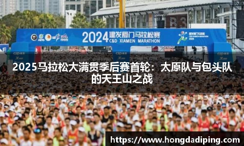 2025马拉松大满贯季后赛首轮：太原队与包头队的天王山之战