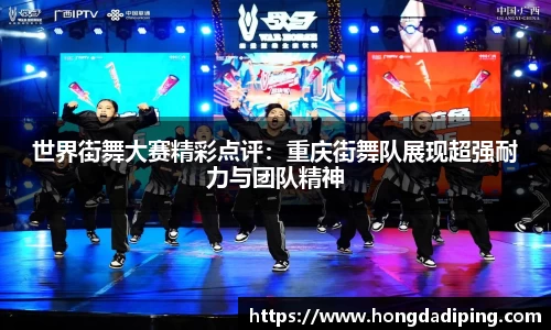 世界街舞大赛精彩点评：重庆街舞队展现超强耐力与团队精神