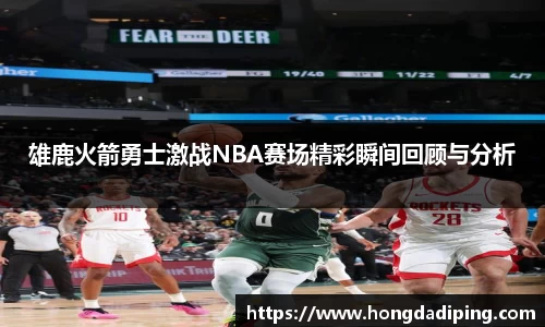 雄鹿火箭勇士激战NBA赛场精彩瞬间回顾与分析